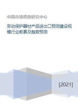 劳动保护器材产品进出口预测建设规模行业前景及趋势预测